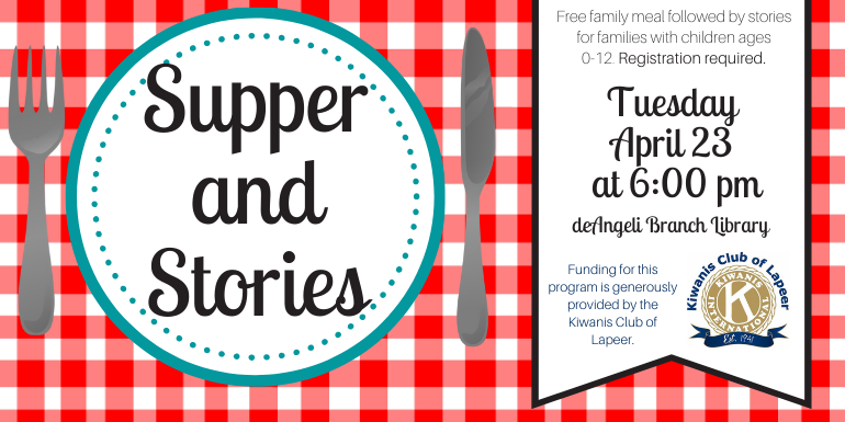  Supper and Stories Free family meal followed by stories for families with children ages  0-12. Registration required. Tuesday  April 23  at 6:00 pm deAngeli Branch Library Funding for this program is generously  provided by the Kiwanis Club of Lapeer.