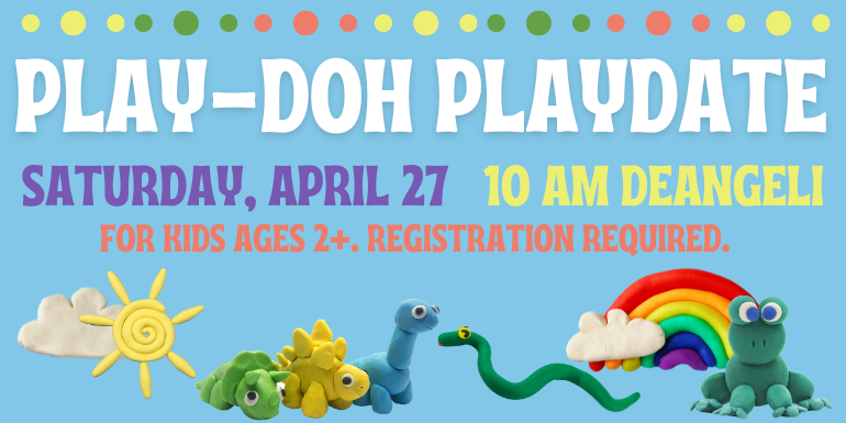  Play-Doh Playdate saturday, april 27   10 am deangeli for kids ages 2+. registration required.