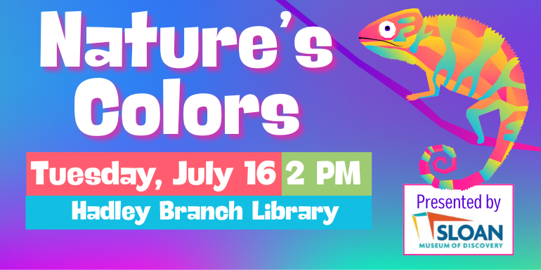 Nature's Colors Tuesday, July 16 Presented by 2 PM Hadley Branch Library