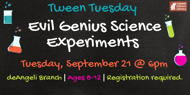 Tween Tuesday Evil Genius Science Experiments Tuesday, September 21 @ 6pm deAngeli Branch Ages 8-12 Registration required.