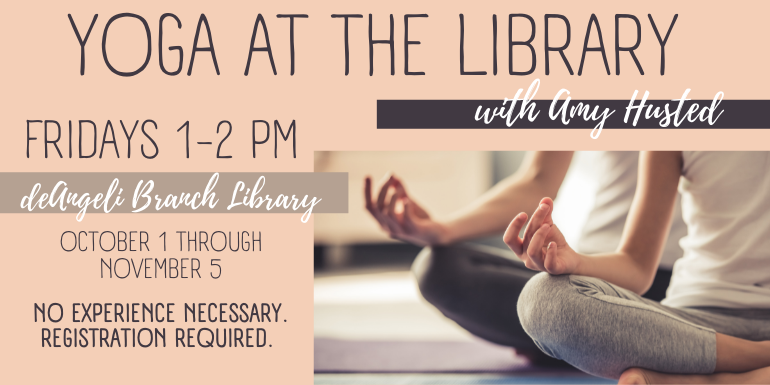 Yoga at the Library with Amy Husted deAngeli Branch Library Fridays 1-2 pm October 1 through November 5 No experience necessary. Registration required. 