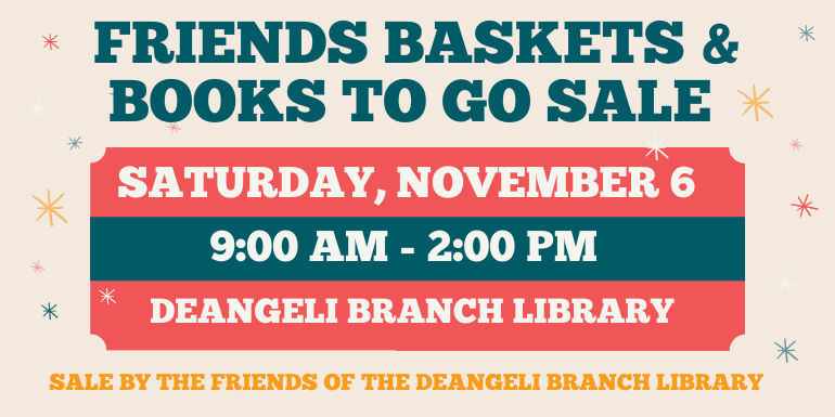 Friends Baskets & Books to Go Sale Saturday, November 6 9:00 am - 2:00 pm deAngeli Branch Library