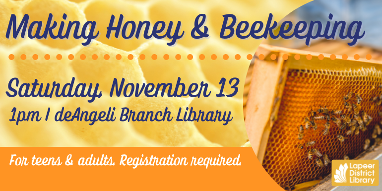 Making Honey & Beekeeping Saturday, November 13 1pm I deAngeli Branch Library For teens & adults. Registration required. 