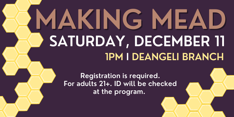 Making Mead Saturday, December 11 1pm I deAngeli Branch Registration is required. For adults 21+.  Id will be checked  at the program.  