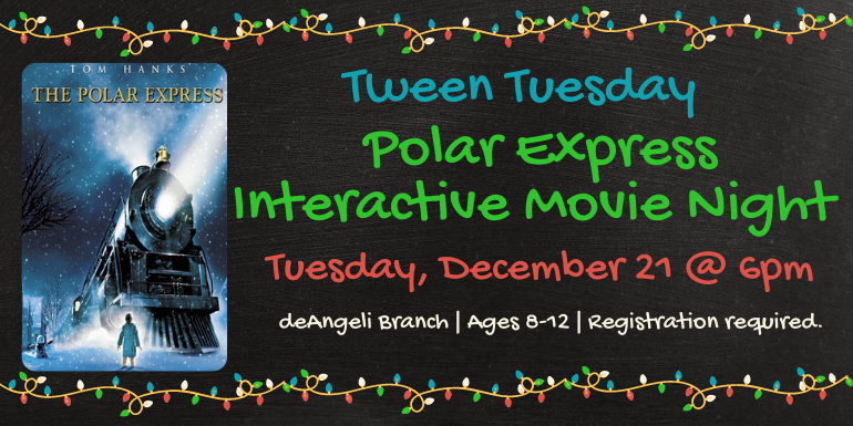 Tween Tuesday Polar Express Interactive Movie Night  Tuesday, December 21 @ 6pm deAngeli Branch | Ages 8-12 | Registration required.