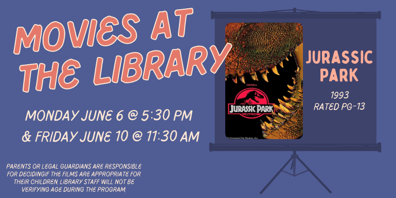 Movies at the Library Monday June 6 @ 5:30 PM  & Friday June 10 @ 11:30 AM Jurassic Park 1993 Rated PG-13 Parents or legal guardians are responsible for deciding if the films are appropriate for their children. Library staff will not be verifying age during the program.