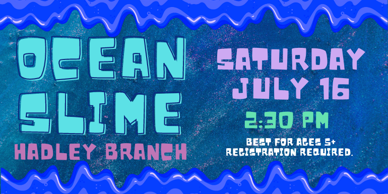 Ocean Slime HAdley Branch Saturday July 16 Best for ages 5+ Registration Required. 2:30 pm