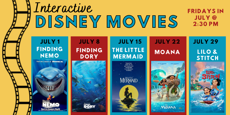 Interactive Disney Movies Fridays in July at 2:30 PM July 1 Finding Nemo July 8 finding Dory July 16 the little mermaid July 22 Moana July 20 Lilo and Stich