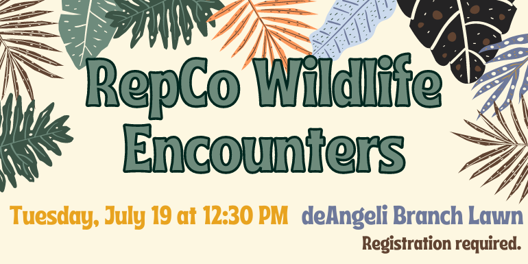 RepCo Wildlife Encounters Tuesday, July 19 at 12:30 PM deAngeli Branch Lawn Registration required.
