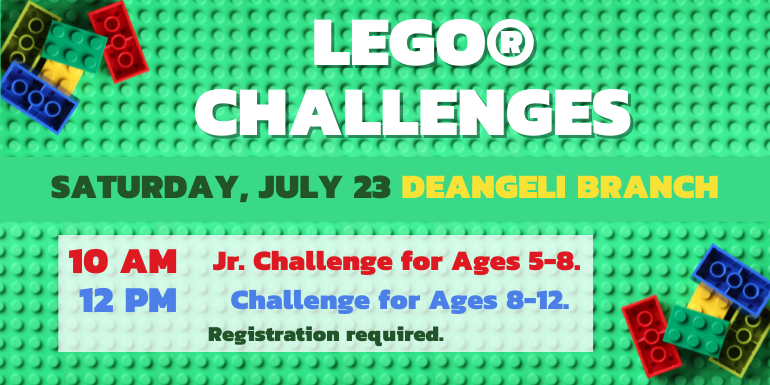 LEGO® CHALLENGESSATURDAY, July 23 deAngeli Branch10 AM Jr. Challenge for Ages 5-8. 12 PM Challenge for Ages 8-12. Challenge for Ages 8-12.