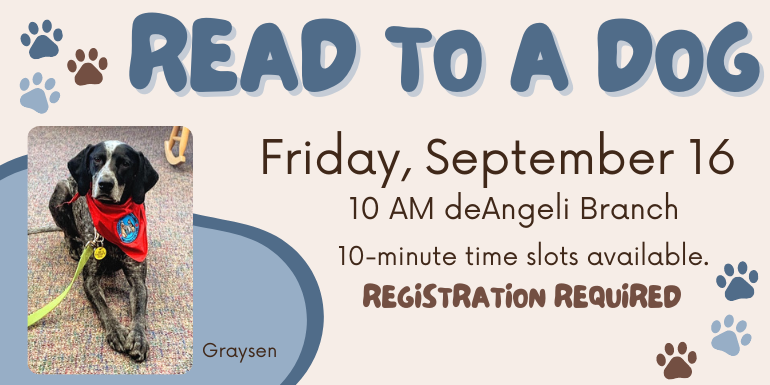 REad to a dog Friday, September 16 10 AM deAngeli Branch 10-minute time slots available. registration required Graysen