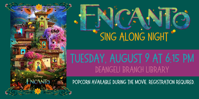 Encanto Sing Along Night Tuesday, August 9 at 6 pm Popcorn available during the movie. Registration required. deAngeli branch Library