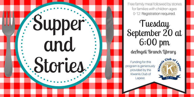  Supper and Stories Free family meal followed by stories for families with children ages  0-12. Registration required. Tuesday September 20 at 6:00 pm deAngeli Branch Library Funding for this program is generously  provided by the Kiwanis Club of Lapeer.
