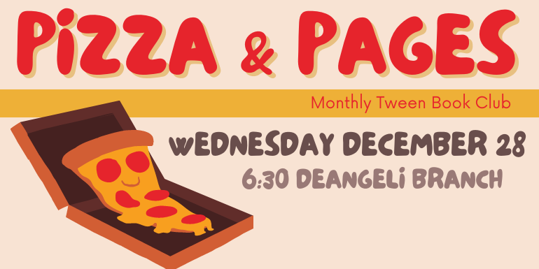 Pizza & Pages Monthly Tween Book Club Wednesday December 28 6:30 deAngeli Branch 