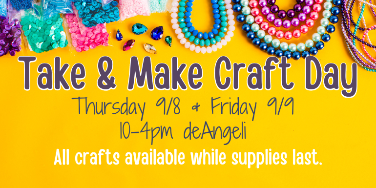 Take & Make Craft Day Take & Make Craft Day Thursday 9/8 & Friday 9/9  10-4pm deAngeli All crafts available while supplies last.