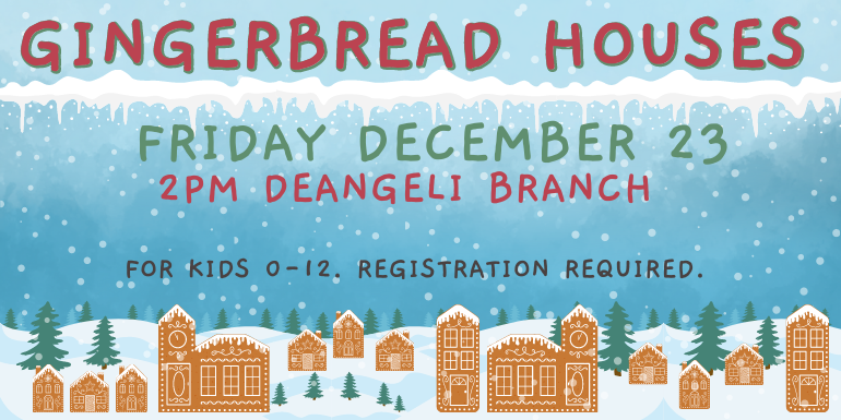 Gingerbread Houses Gingerbread Houses 2pm deAngeli Branch for kids 0-12. Registration required.  friday december 23