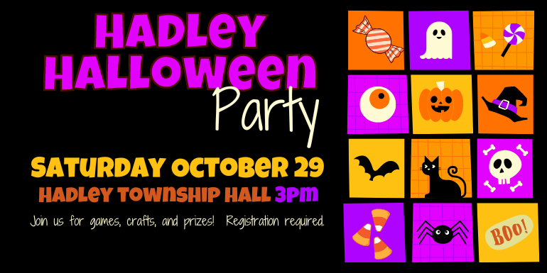 Saturday October 29 Hadley township hall 3pm Join us for games, crafts, and prizes!  Registration required. Hadley Halloween Hadley Halloween Party
