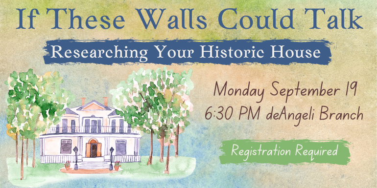 Researching Your Historic House If These Walls Could Talk Monday September 19 6 PM deAngeli Branch Registration Required