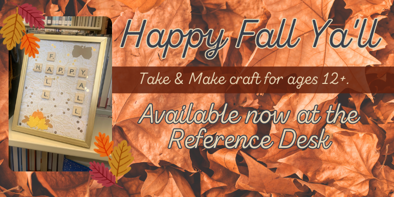 Happy Fall Ya'll Happy Fall Ya'll Take & Make craft for ages 12+. Available now at the Reference Desk Available now at the Reference Desk