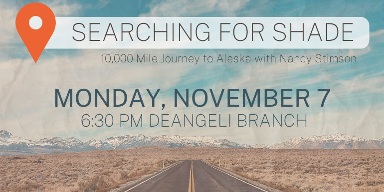 searching for shade 10,000 Mile Journey to Alaska with Nancy Stimson Monday, November 7 6:30 pm deAngeli Branch