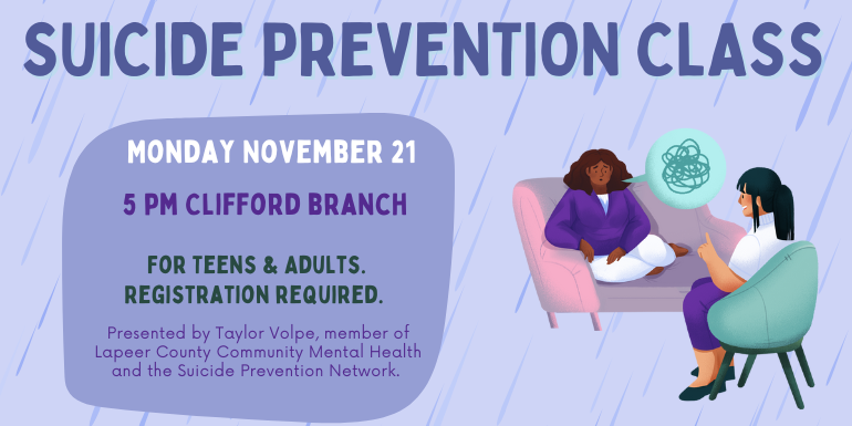 Monday November 21 Suicide Prevention Class 5 pm Clifford branch For Teens & Adults. Registration required. Presented by Taylor Volpe, member of Lapeer County Community Mental Health and the Suicide Prevention Network