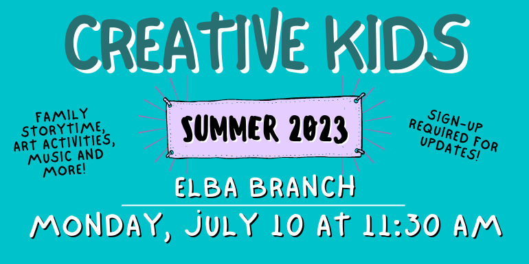creative kids Elba Branch Sign-up  required for updates! Family storytime, art activities, music and more! Monday, July 10 at 11:30 aM Summer 2023