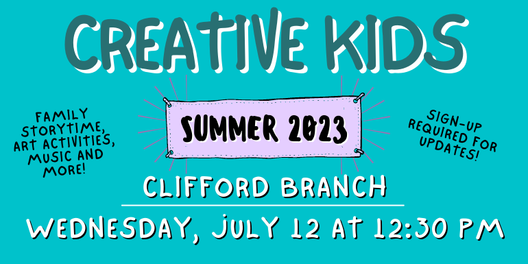 creative kids Clifford Branch Sign-up  required for updates! Family storytime, art activities, music and more! Wednesday, July 12 at 12:30 PM Summer 2023
