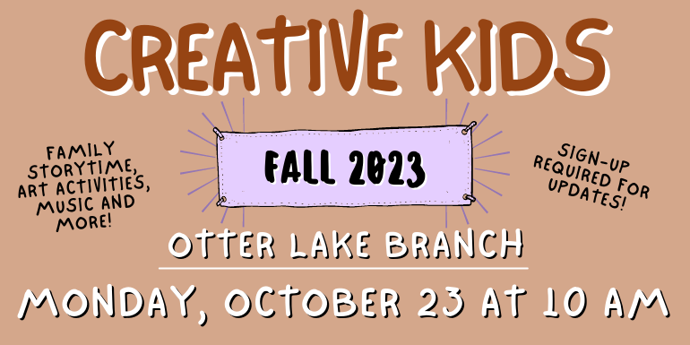 creative kids otter lake Branch Sign-up  required for updates! Family storytime, art activities, music and more! monday, october 23 at 10 am Fall 2023