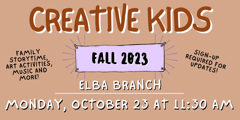 creative kids Elba Branch Sign-up  required for updates! Family storytime, art activities, music and more! Monday, October 23 at 11:30 aM Fall 2023