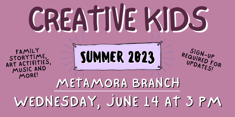 creative kids Metamora Branch Sign-up  required for updates! Family storytime, art activities, music and more! Wednesday, June 14 at 3 PM Summer 2023