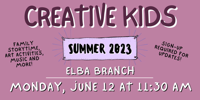 creative kids Elba Branch Sign-up  required for updates! Family storytime, art activities, music and more! Monday, June 12 at 11:30 AM Summer 2023