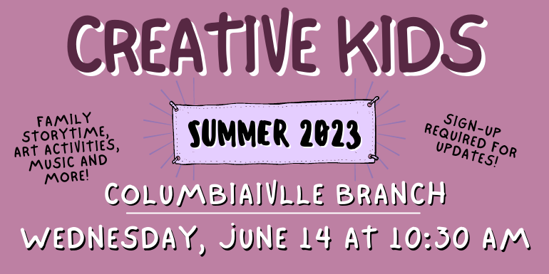 creative kids columbiaivlle Branch Sign-up  required for updates! Family storytime, art activities, music and more! wednesday, june 14 at 10:30 AM Summer 2023