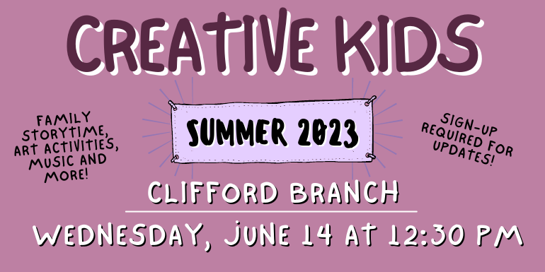 creative kids Clifford Branch Sign-up  required for updates! Family storytime, art activities, music and more! Wednesday, June 14 at 12:30 PM Summer 2023