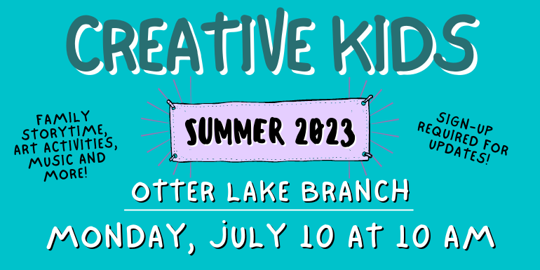 creative kids otter lake Branch Sign-up  required for updates! Family storytime, art activities, music and more! monday, july 10 at 10 am Summer 2023