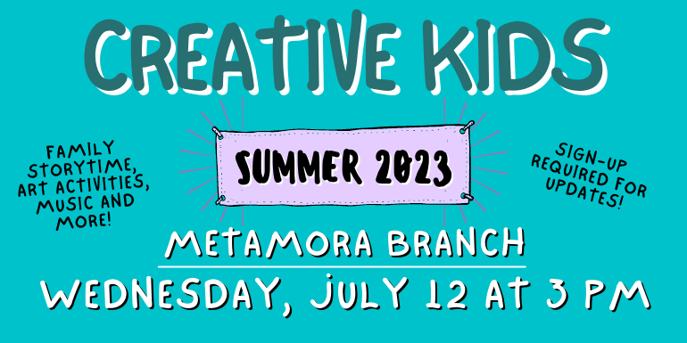creative kids Metamora Branch Sign-up  required for updates! Family storytime, art activities, music and more! Wednesday, july 12 at 3 Pm Summer 2023