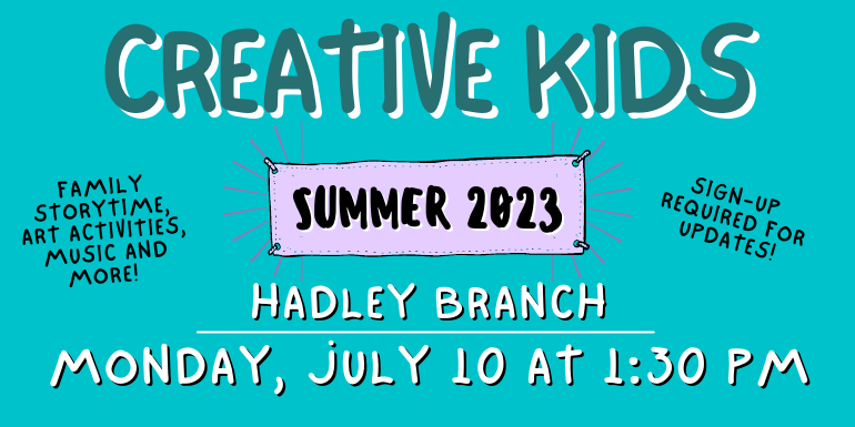 creative kids Hadley Branch Sign-up  required for updates! Family storytime, art activities, music and more! Monday, July 10 at 1:30 PM Summer 2023
