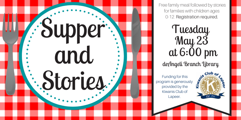  Supper and Stories Free family meal followed by stories for families with children ages  0-12. Registration required. Tuesday  May 23  at 6:00 pm deAngeli Branch Library Funding for this program is generously  provided by the Kiwanis Club of Lapeer.