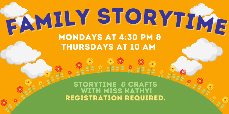 Family Storytime kids of all ages and their families are welcome to join for Storytime & crafts with Miss Kathy! Registration required. Mondays at 4:30 PM & Thursdays at 10 AM