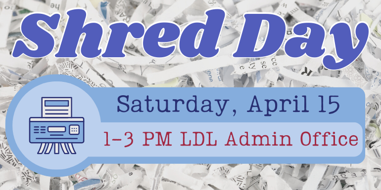 Shred Day Shred Day Saturday, April 15 1-3 PM LDL Admin Office