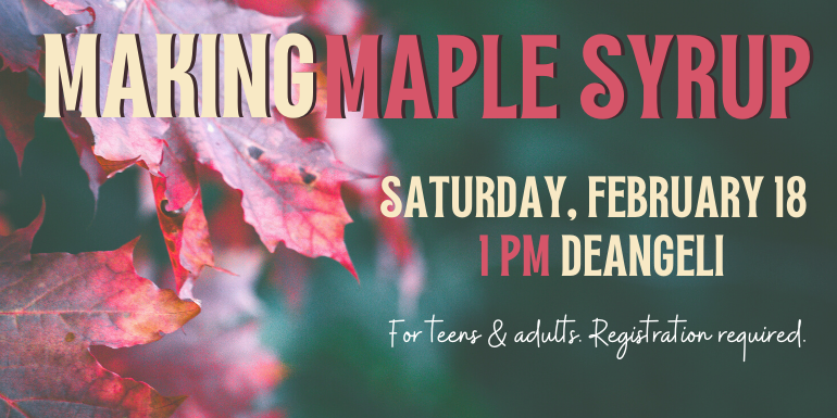 maple syrup making Saturday, February 18 1 PM deAngeli For teens & adults. Registration required.