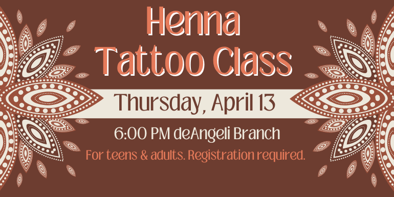Henna Tattoo Class Thursday, April 13 5:30 PM deAngeli Branch For teens & adults. Registration required.