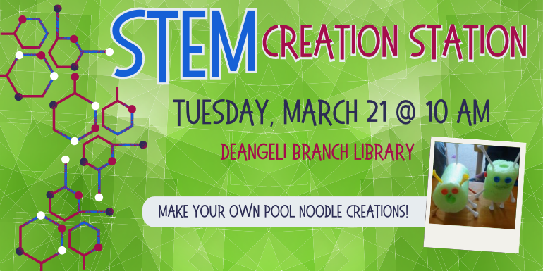 Tuesday, March 21 @ 10 am deAngeli Branch Library Make your own pool Noodle creations! STEM Creation Station Creation Station