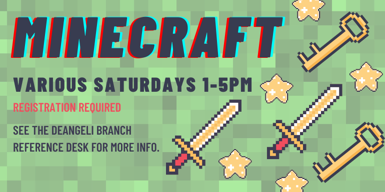 MINECRAFT registration required see the deangeli branch reference desk For more info. various saturdays 1-5pm