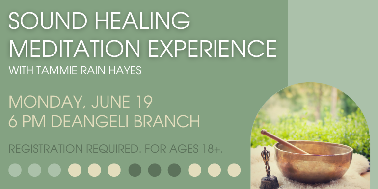 Sound Healing  Meditation Experience Monday, June 19 6 pm deAngeli Branch Registration required. for ages 18+. with Tammie rain Hayes