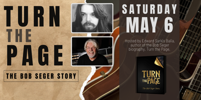 Turn the page the Bob Seger Story May 6 saturday Hosted by Edward Sarkis Balia, author of the Bob Seger biography, Turn the Page.