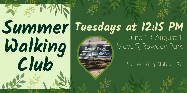  Summer Walking Club Tuesdays at 12:15 PM June 13-August 1 Meet @ Rowden Park *No Walking Club on  7/4
