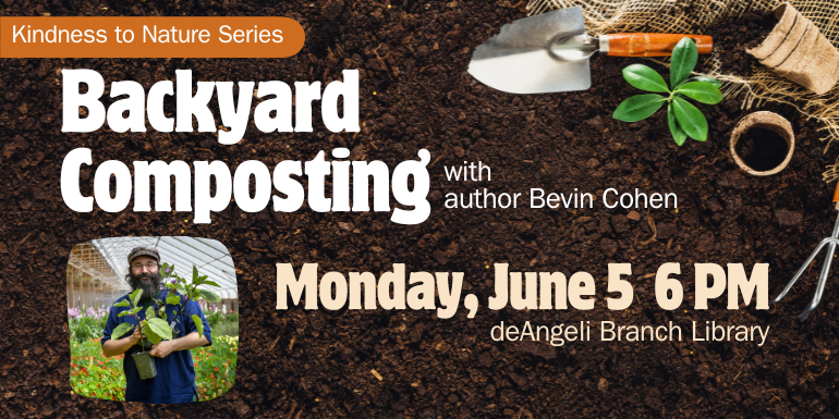 Kindness to Nature Series Backyard Composting with  author Bevin Cohen Monday, June 5  6 PM deAngeli Branch Library