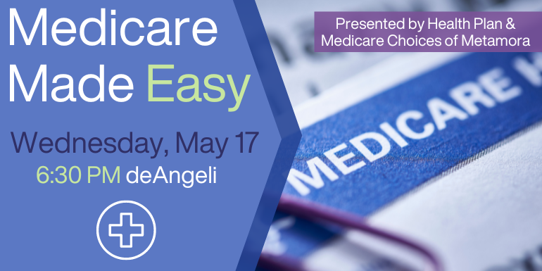 Medicare Made Easy Wednesday, May 17 6:30 PM deAngeli Presented by Health Plan &  Medicare Choices of Metamora
