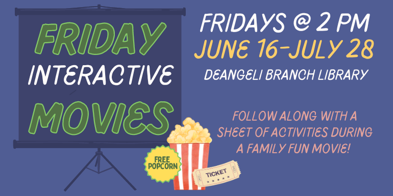  Friday Interactive movies Fridays @ 2 pm June 16-July 28 Free  Popcorn Follow along with a sheet of activities during a family fun movie! deAngeli Branch Library