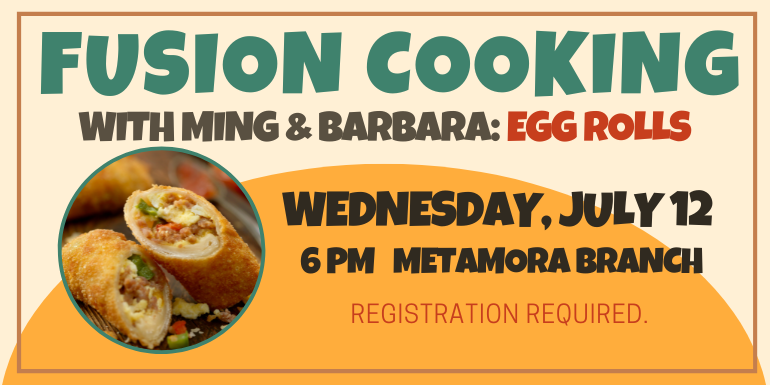 Fusion Cooking with Ming & Barbara: egg rolls Wednesday, July 12 6 pm   Metamora Branch registration required.